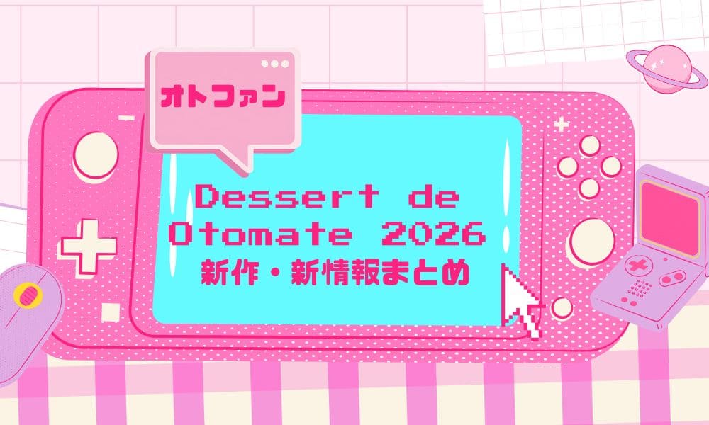 オトファン「Dessert de Otomate 2026」新作・新情報まとめ｜発売日や注目ポイントものタイトル画像